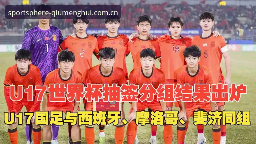 球盟会体育平台下载 U17世界杯抽签结果解读:国足遭遇西班牙,球盟会体育平台观赛指南